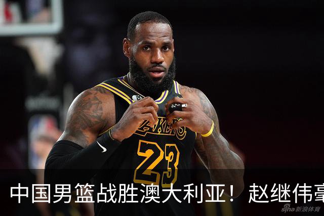 中国男篮战胜澳大利亚！赵继伟毫不客气提出批评，这又是为什么？