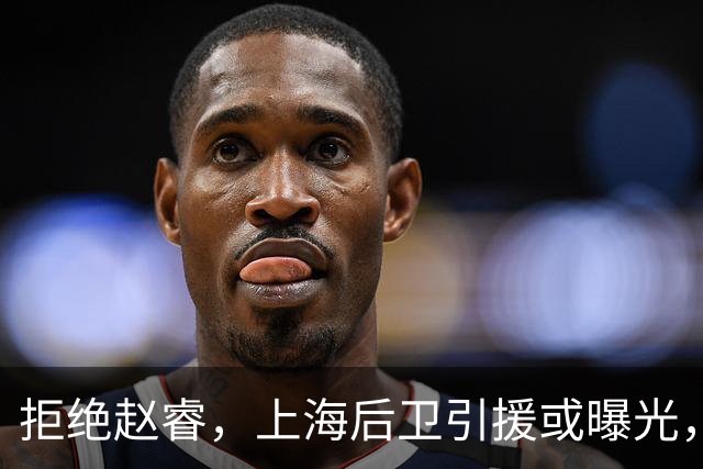 拒绝赵睿，上海后卫引援或曝光，26岁，国手，和球队闹不和